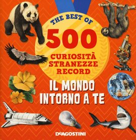 Il mondo intorno a te. The best of 500 curiosità, stranezze, record