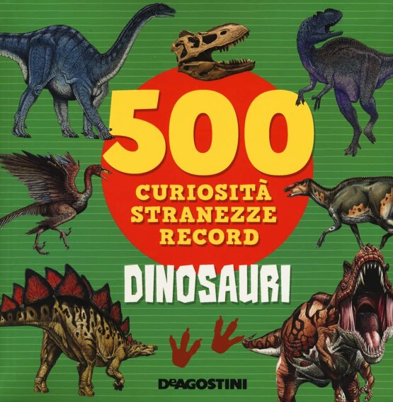 Dinosauri. 500 curiosità, stranezze, record